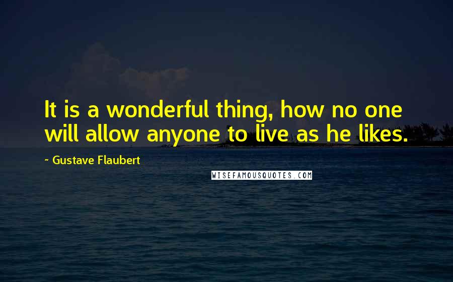 Gustave Flaubert Quotes: It is a wonderful thing, how no one will allow anyone to live as he likes.