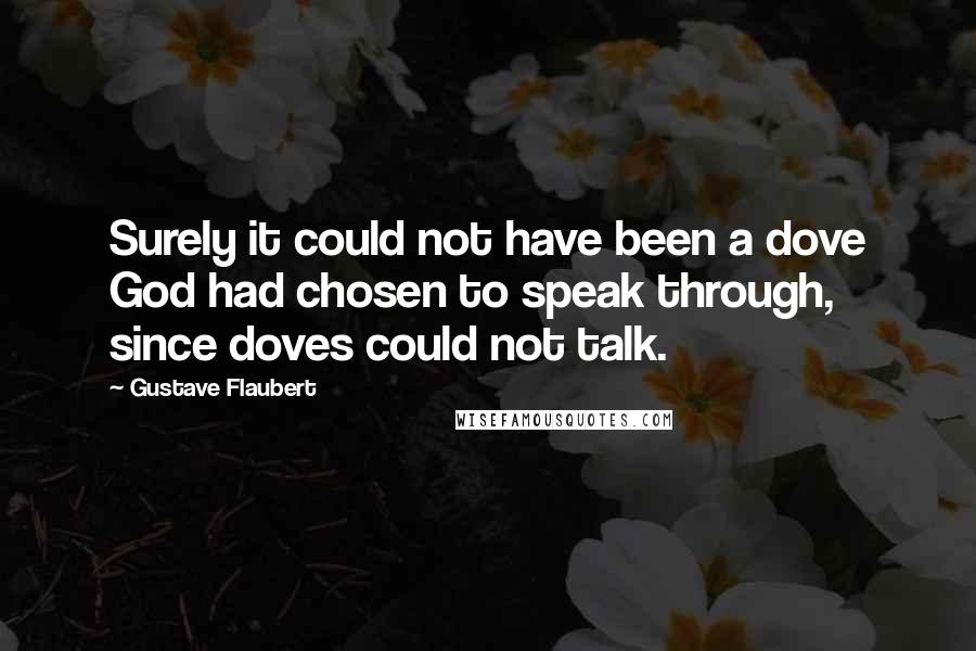 Gustave Flaubert Quotes: Surely it could not have been a dove God had chosen to speak through, since doves could not talk.