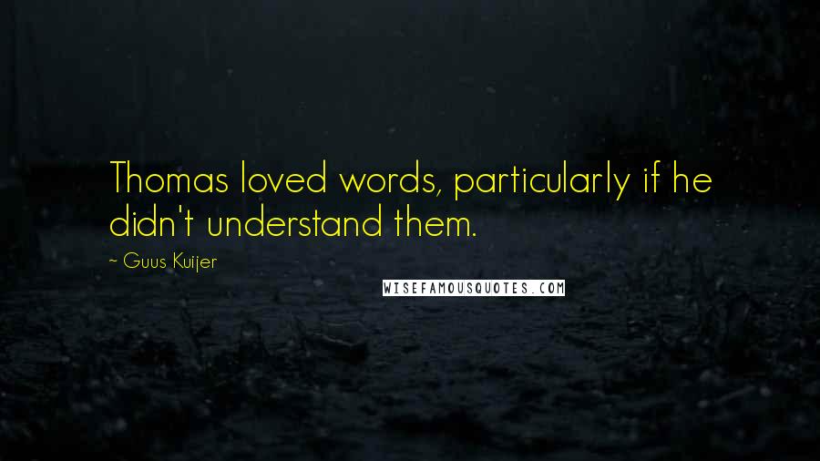 Guus Kuijer Quotes: Thomas loved words, particularly if he didn't understand them.