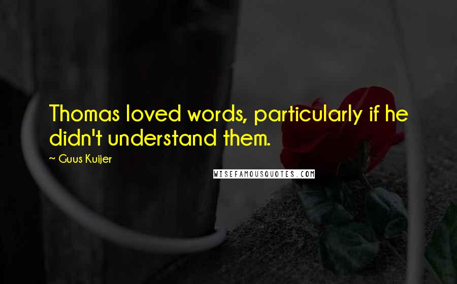 Guus Kuijer Quotes: Thomas loved words, particularly if he didn't understand them.