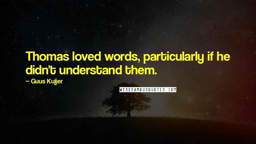 Guus Kuijer Quotes: Thomas loved words, particularly if he didn't understand them.