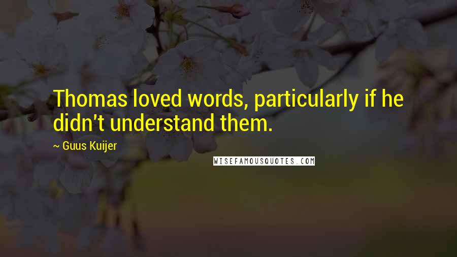 Guus Kuijer Quotes: Thomas loved words, particularly if he didn't understand them.