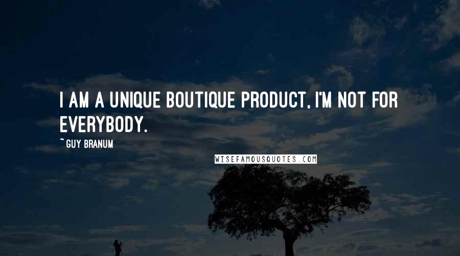 Guy Branum Quotes: I am a unique boutique product, I'm not for everybody.