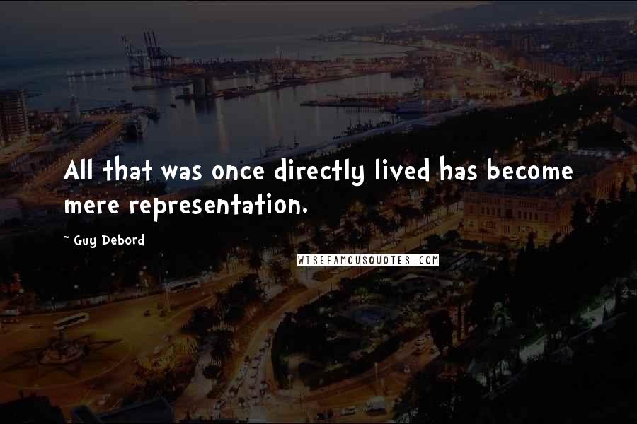 Guy Debord Quotes: All that was once directly lived has become mere representation.