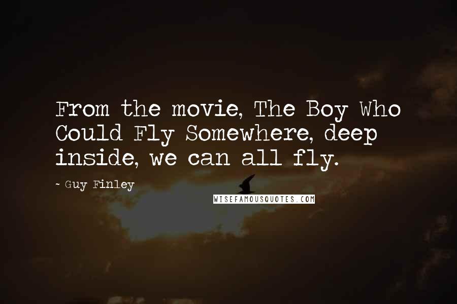 Guy Finley Quotes: From the movie, The Boy Who Could Fly Somewhere, deep inside, we can all fly.