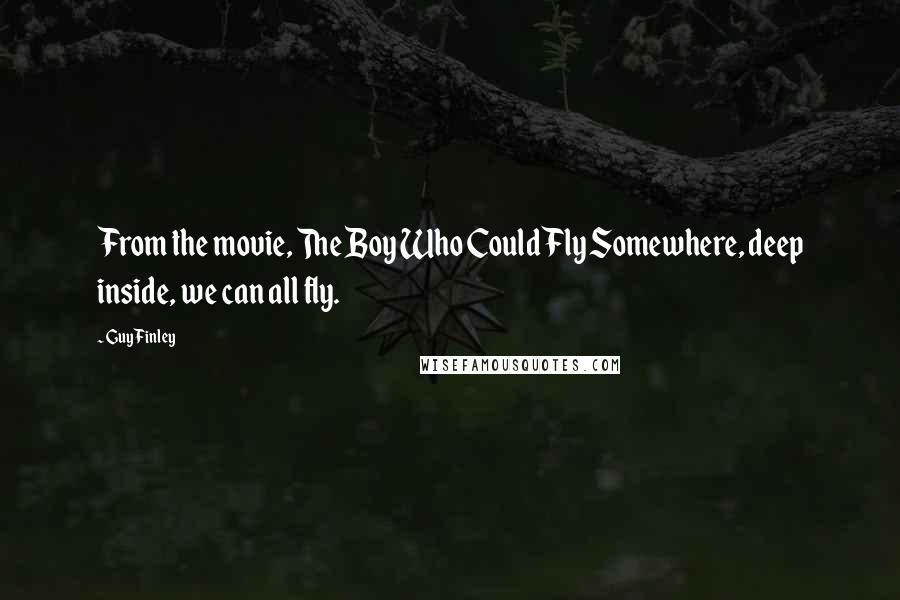 Guy Finley Quotes: From the movie, The Boy Who Could Fly Somewhere, deep inside, we can all fly.