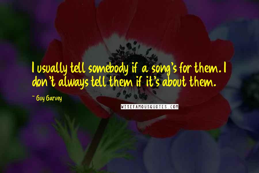 Guy Garvey Quotes: I usually tell somebody if a song's for them. I don't always tell them if it's about them.