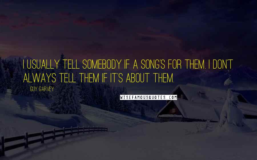 Guy Garvey Quotes: I usually tell somebody if a song's for them. I don't always tell them if it's about them.