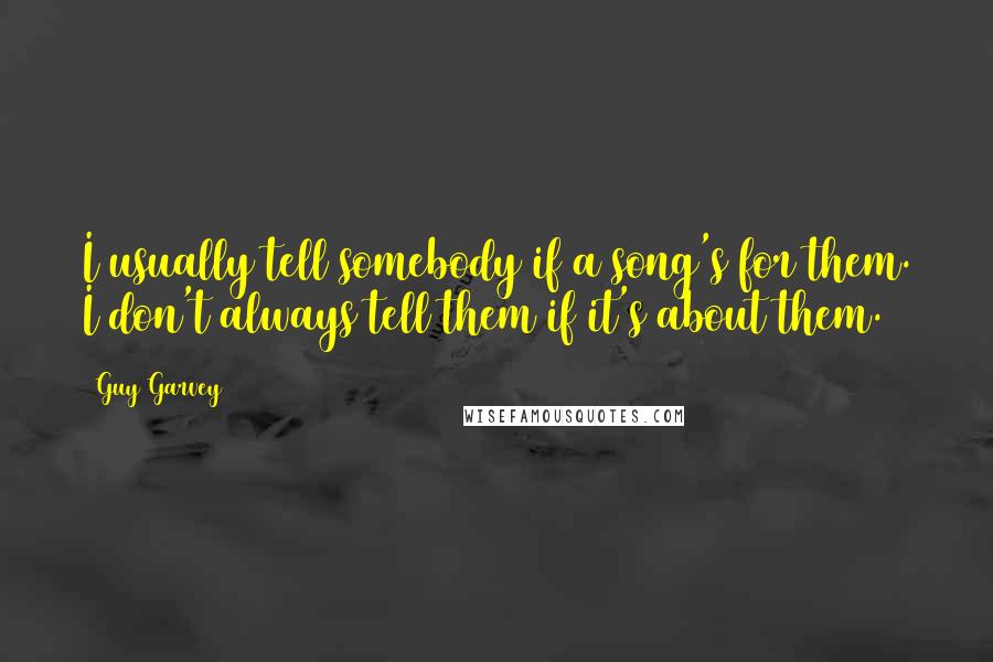 Guy Garvey Quotes: I usually tell somebody if a song's for them. I don't always tell them if it's about them.