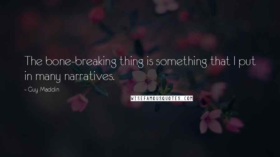 Guy Maddin Quotes: The bone-breaking thing is something that I put in many narratives.