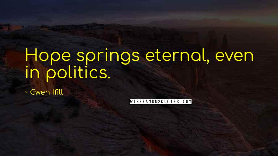 Gwen Ifill Quotes: Hope springs eternal, even in politics.