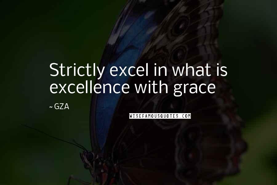 GZA Quotes: Strictly excel in what is excellence with grace