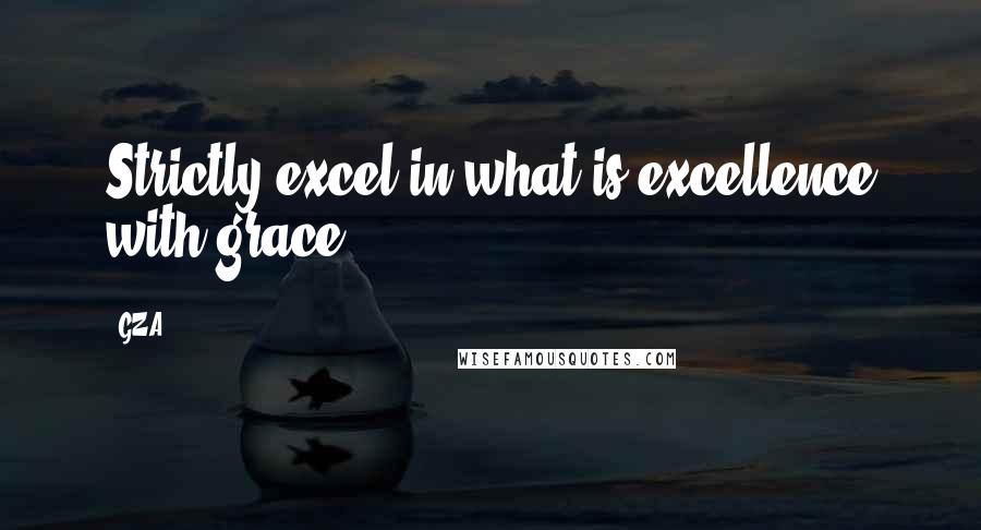 GZA Quotes: Strictly excel in what is excellence with grace