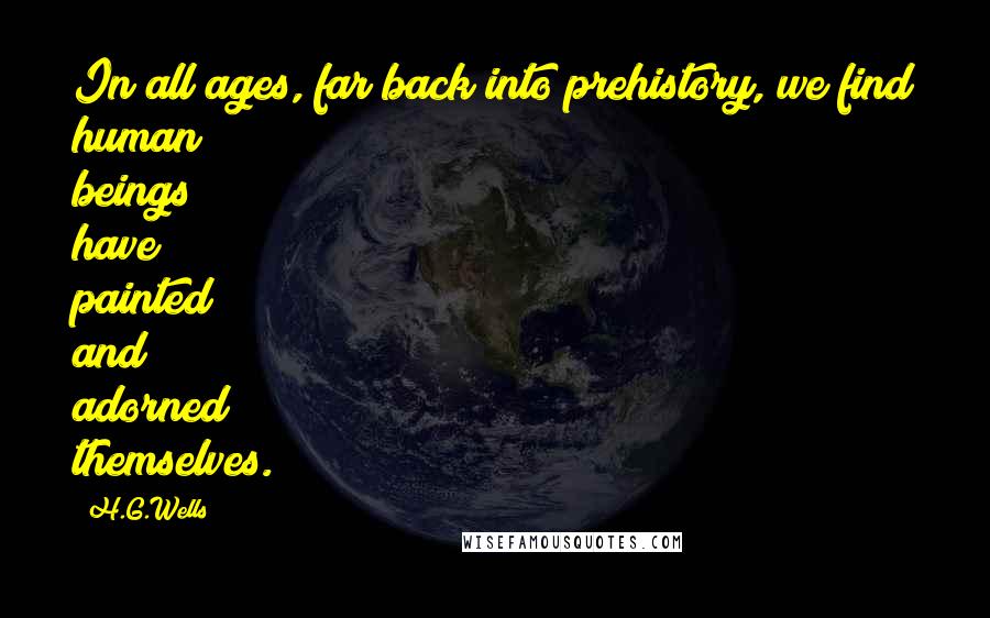 H.G.Wells Quotes: In all ages, far back into prehistory, we find human beings have painted and adorned themselves.