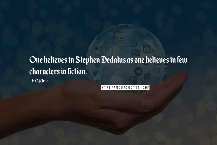 H.G.Wells Quotes: One believes in Stephen Dedalus as one believes in few characters in fiction.