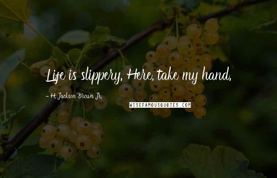 H. Jackson Brown Jr. Quotes: Life is slippery. Here, take my hand.