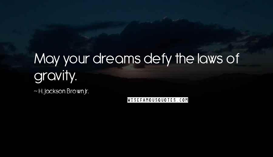 H. Jackson Brown Jr. Quotes: May your dreams defy the laws of gravity.