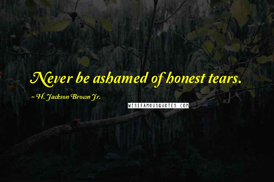 H. Jackson Brown Jr. Quotes: Never be ashamed of honest tears.