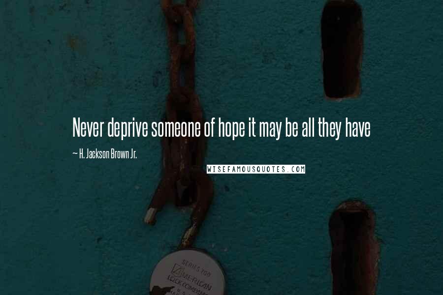 H. Jackson Brown Jr. Quotes: Never deprive someone of hope it may be all they have