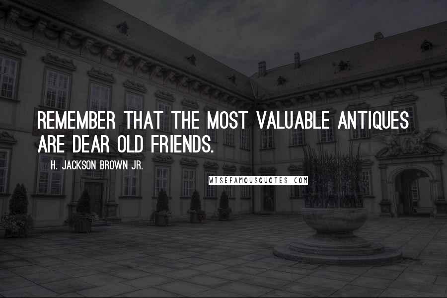 H. Jackson Brown Jr. Quotes: Remember that the most valuable antiques are dear old friends.