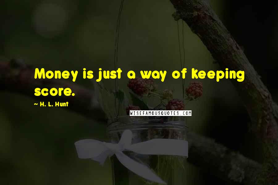 H. L. Hunt Quotes: Money is just a way of keeping score.