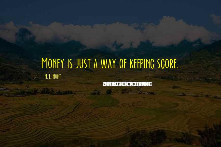 H. L. Hunt Quotes: Money is just a way of keeping score.