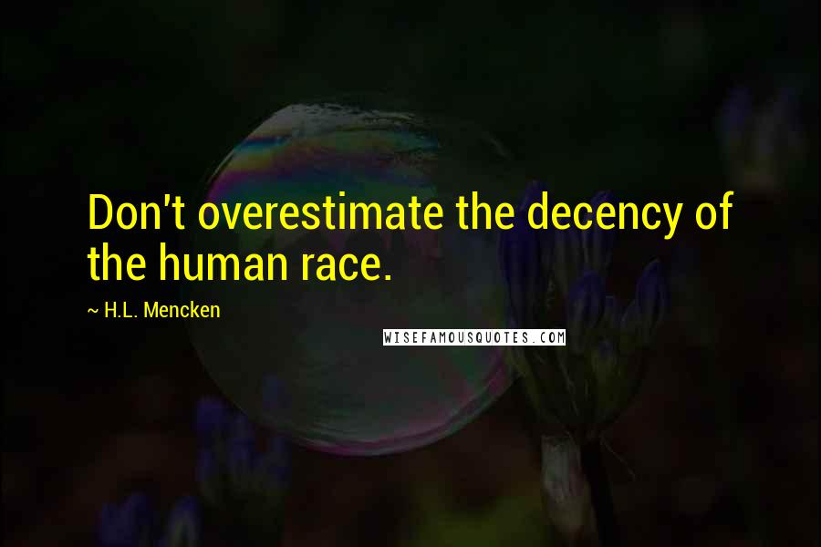 H.L. Mencken Quotes: Don't overestimate the decency of the human race.