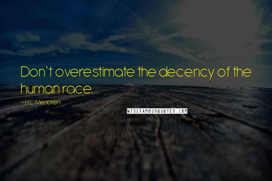 H.L. Mencken Quotes: Don't overestimate the decency of the human race.