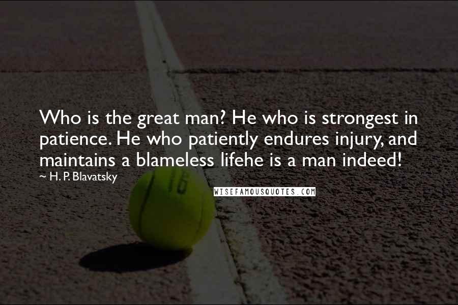 H. P. Blavatsky Quotes: Who is the great man? He who is strongest in patience. He who patiently endures injury, and maintains a blameless lifehe is a man indeed!