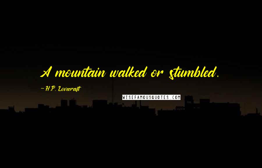 H.P. Lovecraft Quotes: A mountain walked or stumbled.