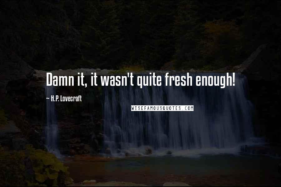 H.P. Lovecraft Quotes: Damn it, it wasn't quite fresh enough!