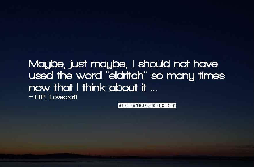 H.P. Lovecraft Quotes: Maybe, just maybe, I should not have used the word "eldritch" so many times now that I think about it ...