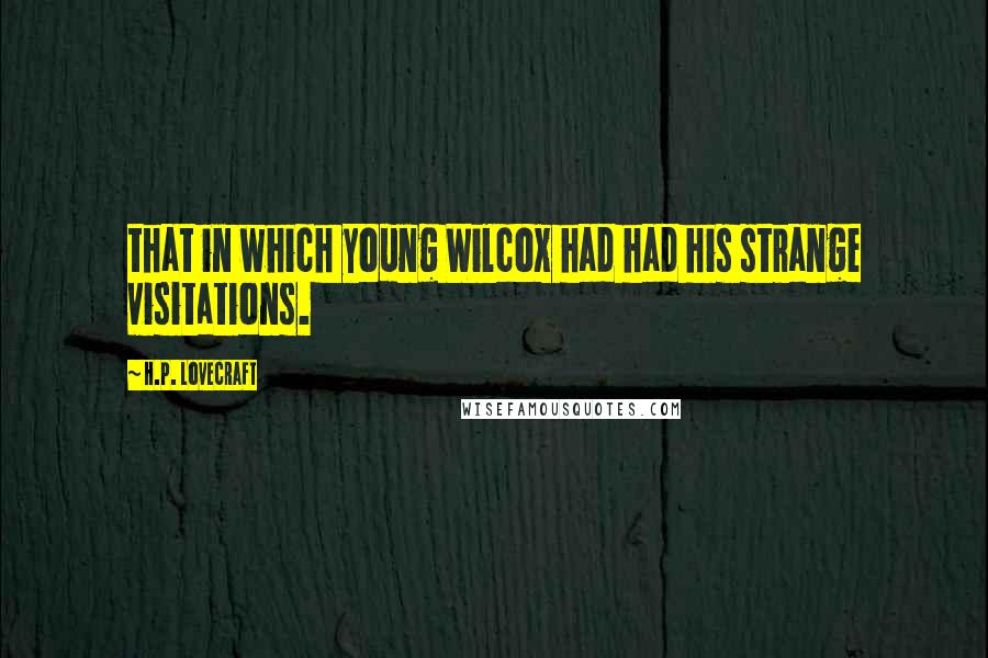 H.P. Lovecraft Quotes: that in which young Wilcox had had his strange visitations.