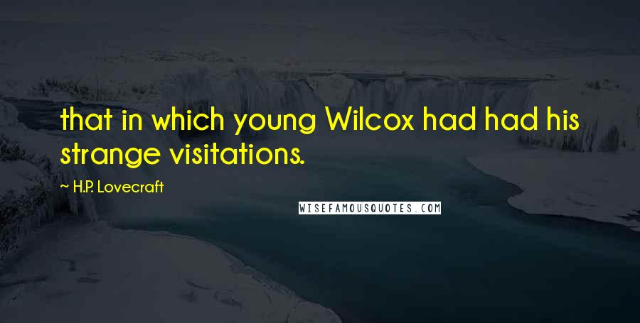 H.P. Lovecraft Quotes: that in which young Wilcox had had his strange visitations.