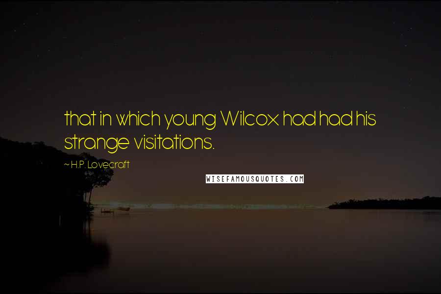 H.P. Lovecraft Quotes: that in which young Wilcox had had his strange visitations.