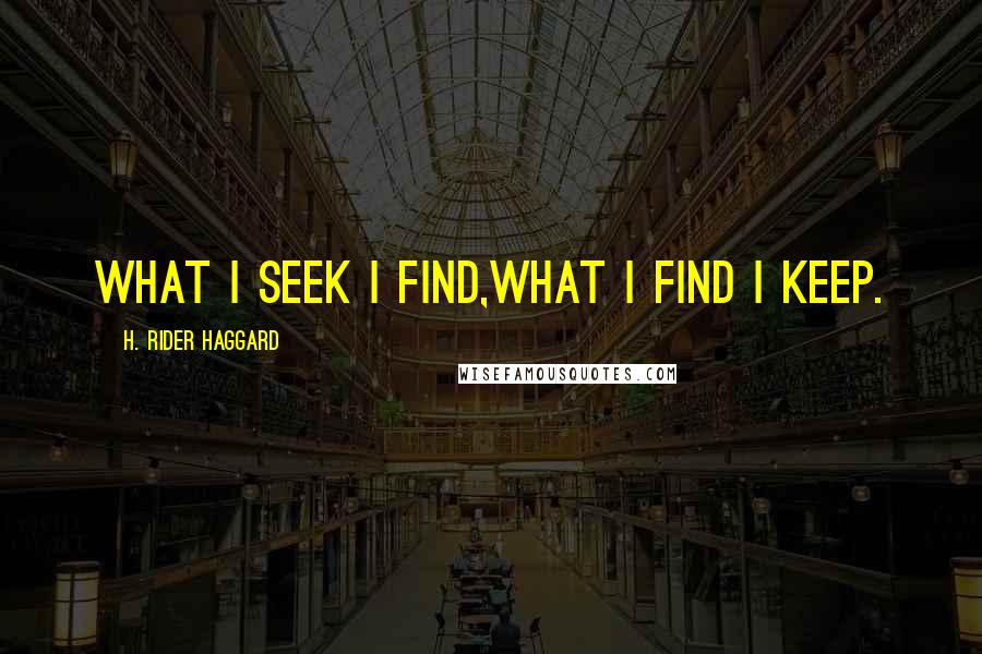 H. Rider Haggard Quotes: What I seek I Find,what I find I keep.