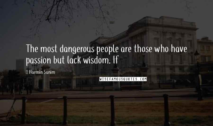 Haemin Sunim Quotes: The most dangerous people are those who have passion but lack wisdom. If