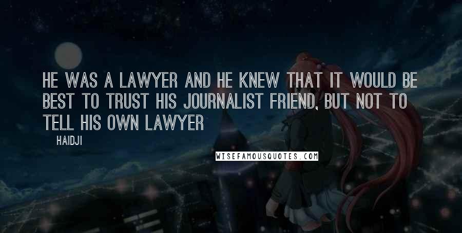 Haidji Quotes: He was a lawyer and he knew that it would be best to trust his journalist friend, but not to tell his own lawyer