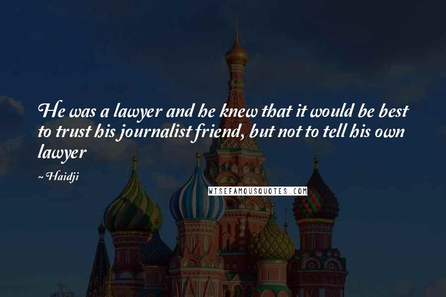 Haidji Quotes: He was a lawyer and he knew that it would be best to trust his journalist friend, but not to tell his own lawyer