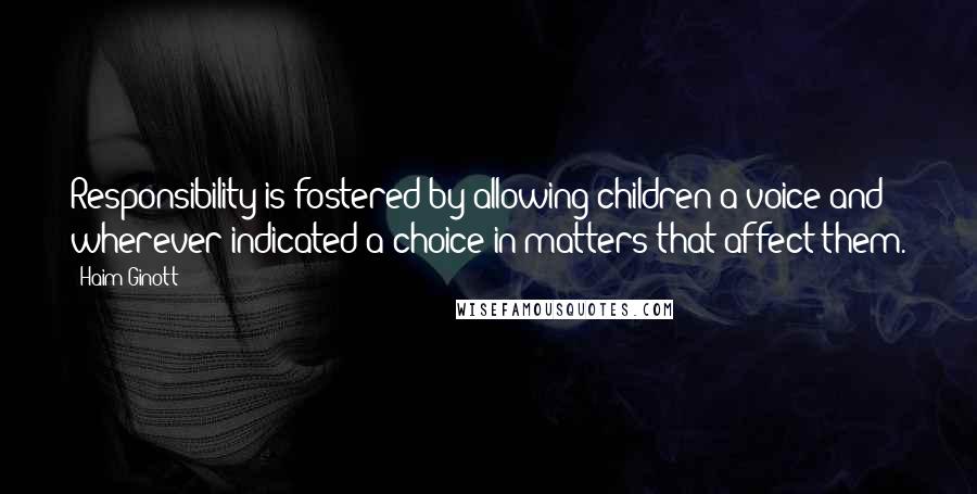 Haim Ginott Quotes: Responsibility is fostered by allowing children a voice and wherever indicated a choice in matters that affect them.