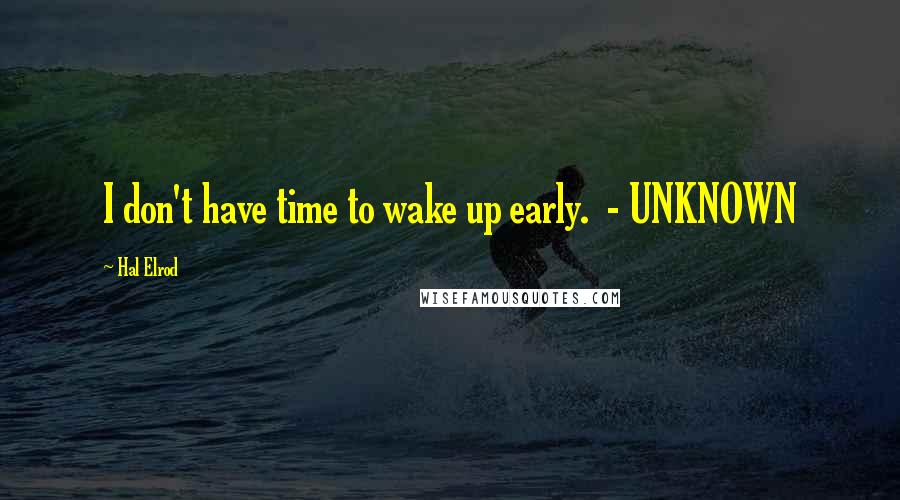 Hal Elrod Quotes: I don't have time to wake up early.  - UNKNOWN