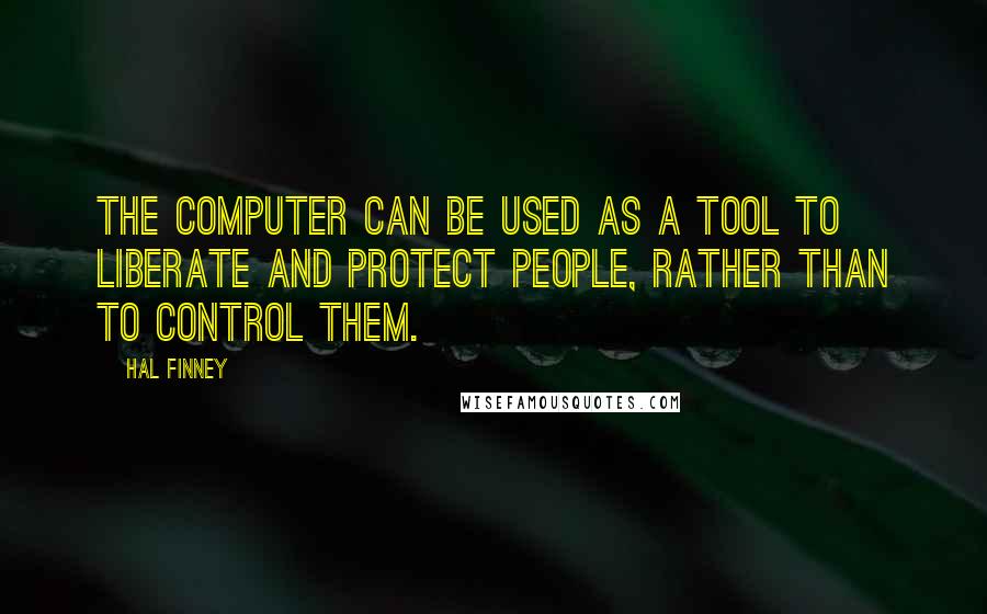 Hal Finney Quotes: The computer can be used as a tool to liberate and protect people, rather than to control them.