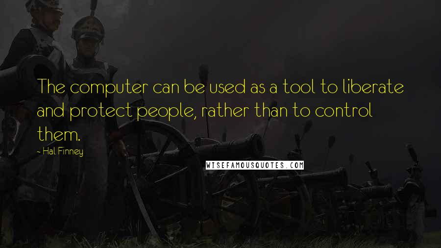 Hal Finney Quotes: The computer can be used as a tool to liberate and protect people, rather than to control them.