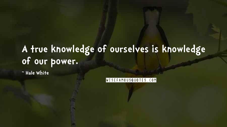 Hale White Quotes: A true knowledge of ourselves is knowledge of our power.