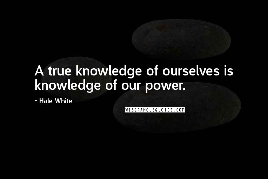 Hale White Quotes: A true knowledge of ourselves is knowledge of our power.