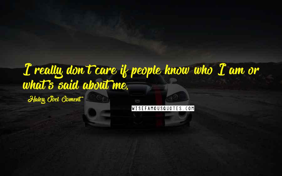 Haley Joel Osment Quotes: I really don't care if people know who I am or what's said about me.