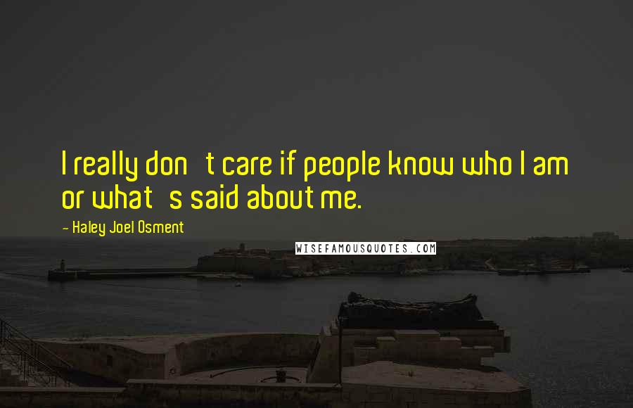 Haley Joel Osment Quotes: I really don't care if people know who I am or what's said about me.