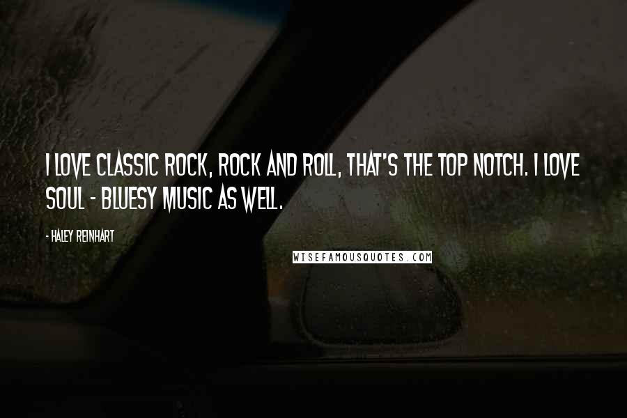 Haley Reinhart Quotes: I love classic rock, rock and roll, that's the top notch. I love soul - bluesy music as well.