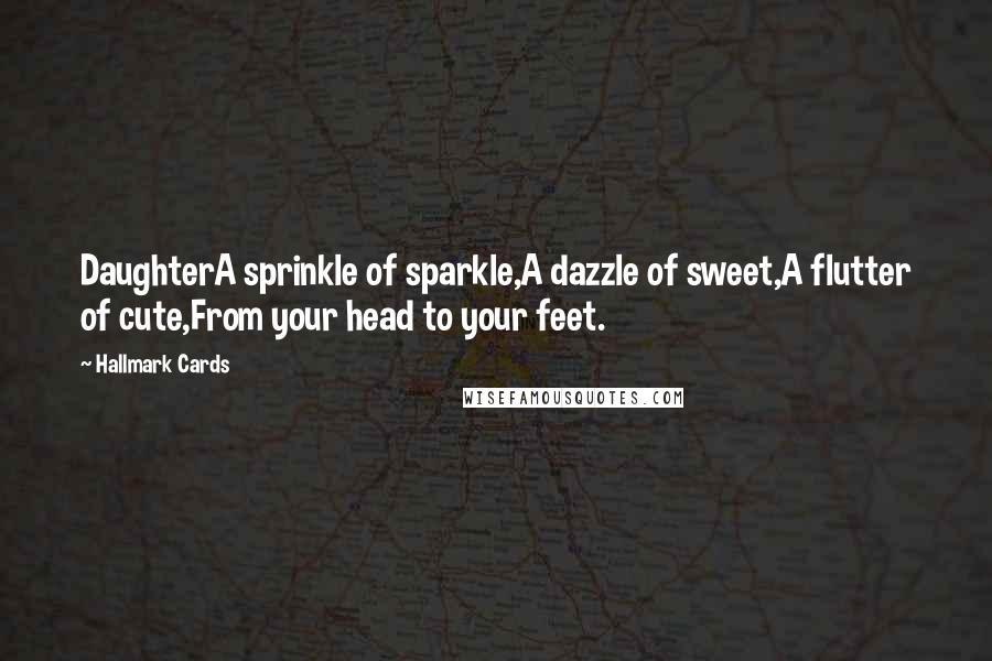 Hallmark Cards Quotes: DaughterA sprinkle of sparkle,A dazzle of sweet,A flutter of cute,From your head to your feet.