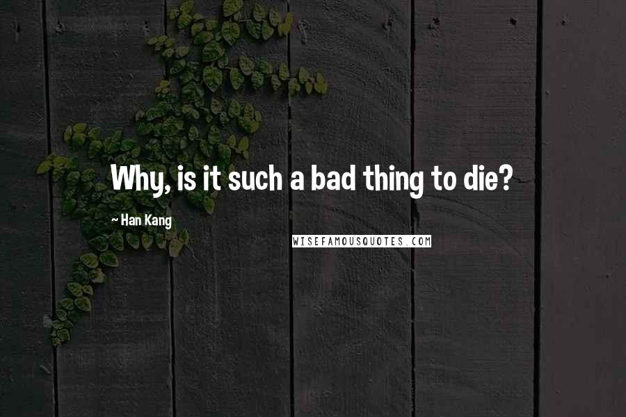 Han Kang Quotes: Why, is it such a bad thing to die?